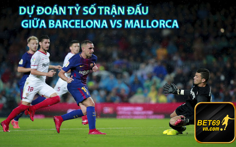 Dự đoán tỷ số trận đấu giữa Barcelona vs Mallorca