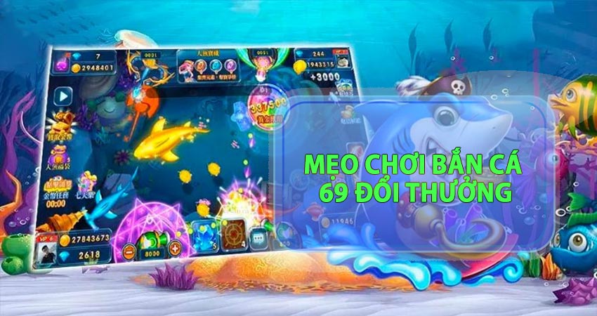 Mẹo chơi bắn cá 69 đổi thưởng