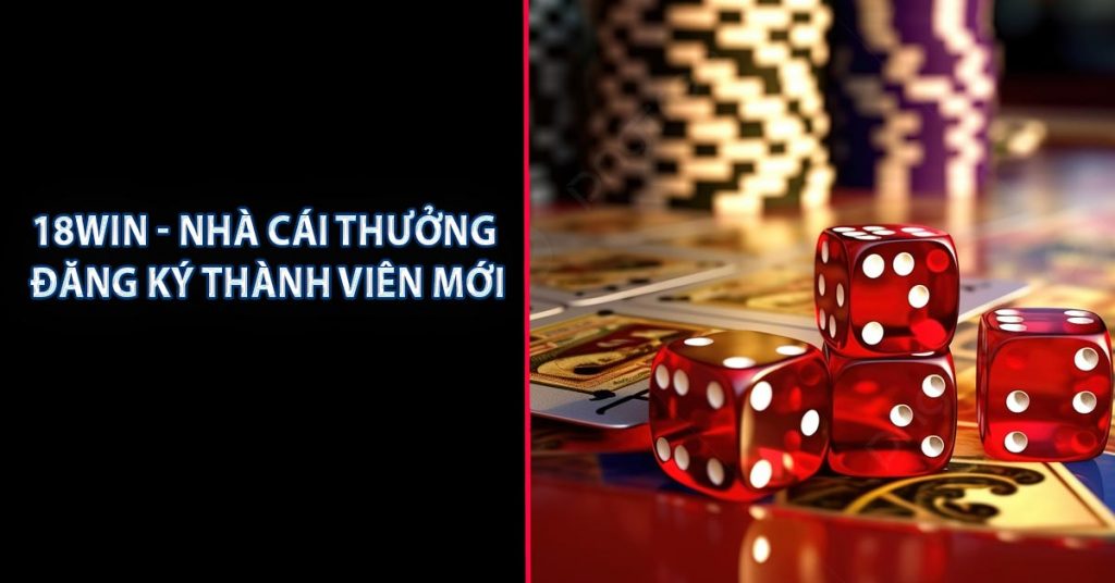 18WIN - Nhà Cái Thưởng Đăng Ký Thành Viên Mới