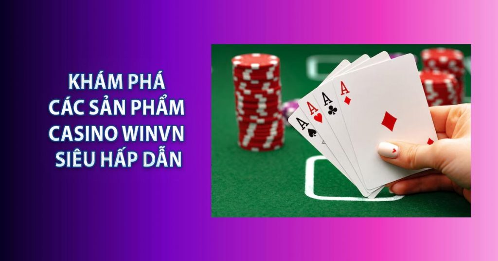 Khám phá các sản phẩm casino WINVN siêu hấp dẫn