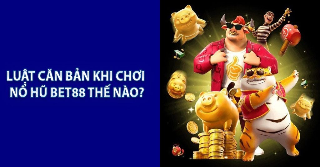 Luật căn bản khi chơi Nổ Hũ BET88 thế nào?